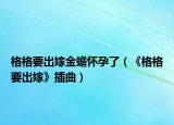 格格要出嫁金蟾怀孕了（《格格要出嫁》插曲）