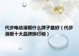 代步电动滑板什么牌子最好（代步滑板十大品牌排行榜）