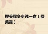樱美露多少钱一盒（樱美露）