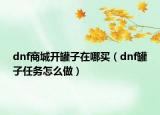 dnf商城开罐子在哪买（dnf罐子任务怎么做）