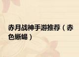 赤月战神手游推荐（赤色蜥蜴）