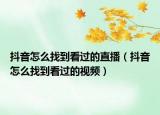 抖音怎么找到看过的直播（抖音怎么找到看过的视频）