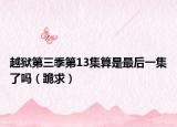 越狱第三季第13集算是最后一集了吗（跪求）