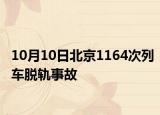 10月10日北京1164次列车脱轨事故