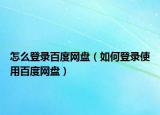 怎么登录百度网盘（如何登录使用百度网盘）
