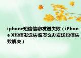 iphone短信信息发送失败（iPhone X短信发送失败怎么办发送短信失败解决）