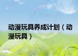 动漫玩具养成计划（动漫玩具）