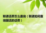 联通话费怎么查询（联通如何查询固话的话费）