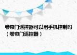 卷帘门遥控器可以用手机控制吗（卷帘门遥控器）