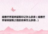 魔兽世界塞纳留斯印记怎么获得（魔兽世界塞纳留斯之路的效果怎么获得..）