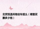 北京到温州有动车组么（哪里买票多少钱）