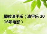 播放清平乐（清平乐 2016年电影）