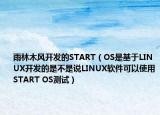 雨林木风开发的START（OS是基于LINUX开发的是不是说LINUX软件可以使用START OS测试）