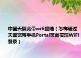 中国天翼宽带wifi登陆（怎样通过天翼宽带手机Portal页面实现WiFi登录）