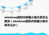 windows虚拟内存最小值太低怎么解决（windows虚拟内存最小值太低怎么办）