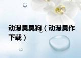 动漫臭臭狗（动漫臭作下载）