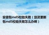 安装包md5校验失败（剑灵更新包md5校验失败怎么办啊）