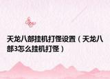 天龙八部挂机打怪设置（天龙八部3怎么挂机打怪）