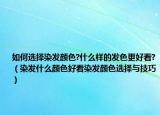 如何选择染发颜色?什么样的发色更好看?（染发什么颜色好看染发颜色选择与技巧）