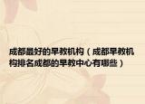 成都最好的早教机构（成都早教机构排名成都的早教中心有哪些）