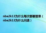 nba2k13为什么每次都要登录（nba2k13为什么闪退）