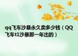 qq飞车沙暴永久卖多少钱（QQ飞车t1沙暴那一年出的）