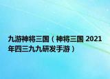 九游神将三国（神将三国 2021年四三九九研发手游）