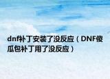 dnf补丁安装了没反应（DNF傻瓜包补丁用了没反应）