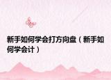 新手如何学会打方向盘（新手如何学会计）