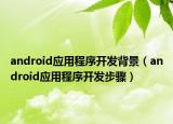 android应用程序开发背景（android应用程序开发步骤）