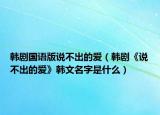 韩剧国语版说不出的爱（韩剧《说不出的爱》韩文名字是什么）