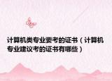 计算机类专业要考的证书（计算机专业建议考的证书有哪些）