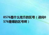 0576是什么地方的区号（请问0576是哪的区号啊）