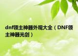 dnf领主神器外观大全（DNF领主神器光剑）