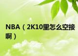 NBA（2K10里怎么空接啊）