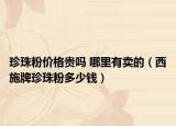 珍珠粉价格贵吗 哪里有卖的（西施牌珍珠粉多少钱）