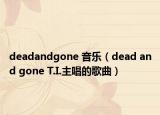 deadandgone 音乐（dead and gone T.I.主唱的歌曲）