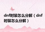 dnf时装怎么分解（dnf时装怎么分解）