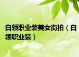 白领职业装美女街拍（白领职业装）