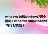 windows10和windows7哪个流畅（windows10和windows7哪个好优质）