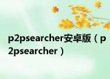 p2psearcher安卓版（p2psearcher）
