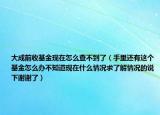 大成前收基金现在怎么查不到了（手里还有这个基金怎么办不知道现在什么情况求了解情况的说下谢谢了）