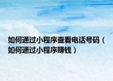 如何通过小程序查看电话号码（如何通过小程序赚钱）