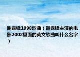 谢霆锋1998歌曲（谢霆锋主演的电影2002里面的英文歌曲叫什么名字）