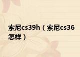 索尼cs39h（索尼cs36怎样）