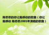 陈思思的你让我感动的歌曲（你让我感动 陈思思2001年演唱的歌曲）