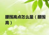 腰围高点怎么量（腰围高）
