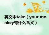 英文中take（your monkey有什么含义）