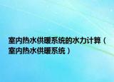 室内热水供暖系统的水力计算（室内热水供暖系统）