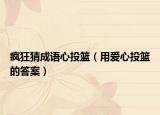 疯狂猜成语心投篮（用爱心投篮的答案）